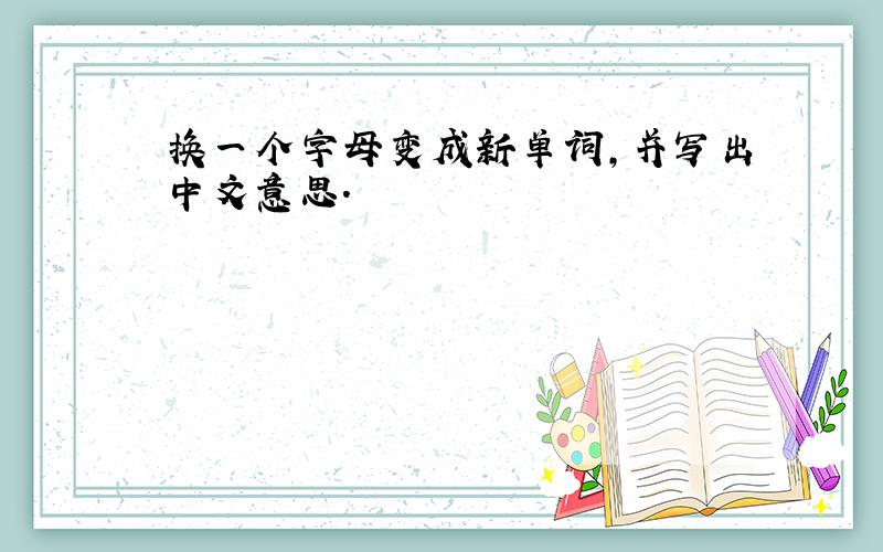 换一个字母变成新单词,并写出中文意思.