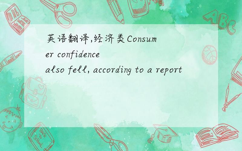 英语翻译,经济类Consumer confidence also fell, according to a report