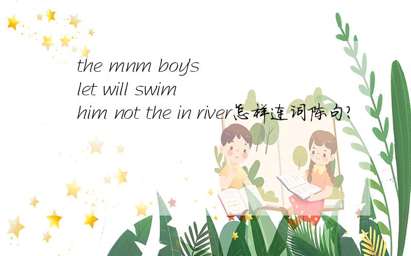 the mnm boy's let will swim him not the in river怎样连词陈句?