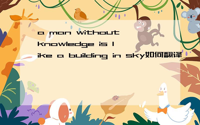 a man without knowledge is like a building in sky如何翻译