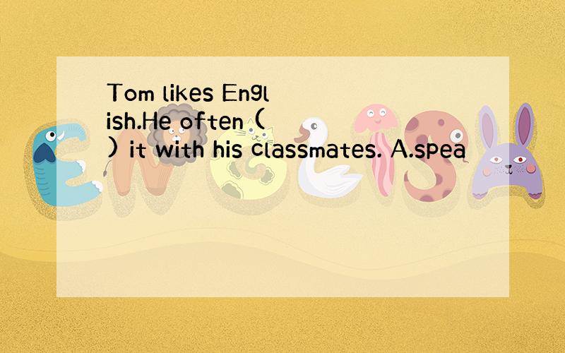 Tom likes English.He often () it with his classmates. A.spea