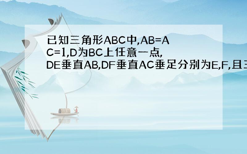 已知三角形ABC中,AB=AC=1,D为BC上任意一点,DE垂直AB,DF垂直AC垂足分别为E,F,且三角形ABC的面积