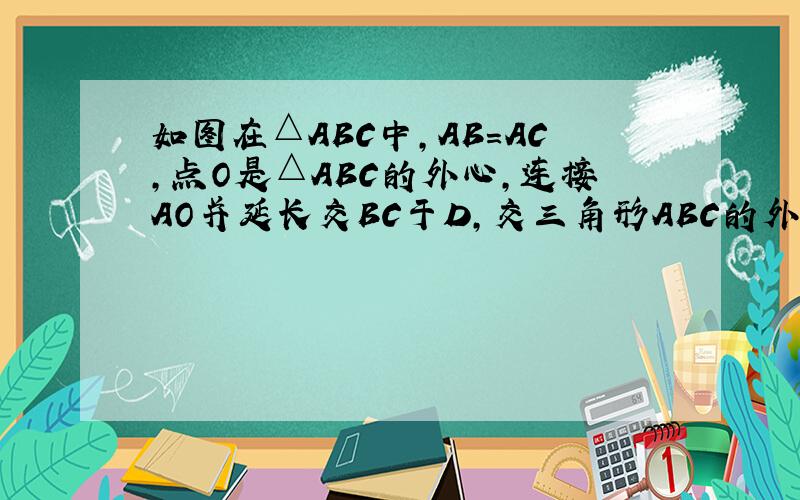 如图在△ABC中,AB=AC,点O是△ABC的外心,连接AO并延长交BC于D,交三角形ABC的外接圆于点E过点B做圆O的