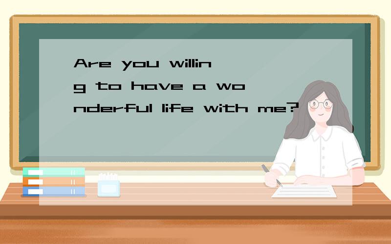 Are you willing to have a wonderful life with me?