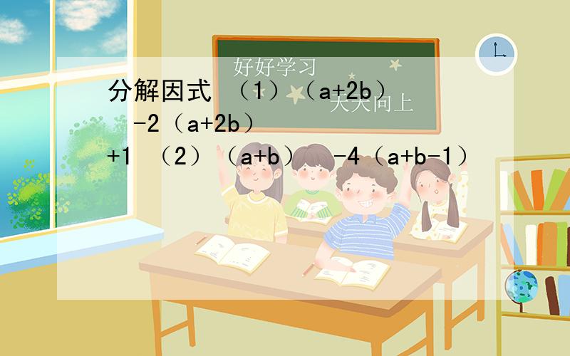 分解因式 （1）（a+2b）²-2（a+2b）+1 （2）（a+b）²-4（a+b-1）