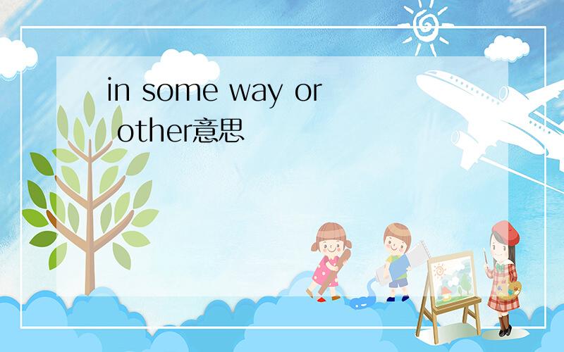 in some way or other意思