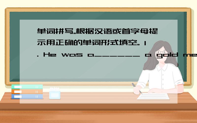 单词拼写。根据汉语或首字母提示用正确的单词形式填空。 1. He was a______ a gold medal fo