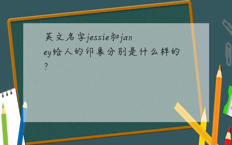 英文名字jessie和janey给人的印象分别是什么样的?