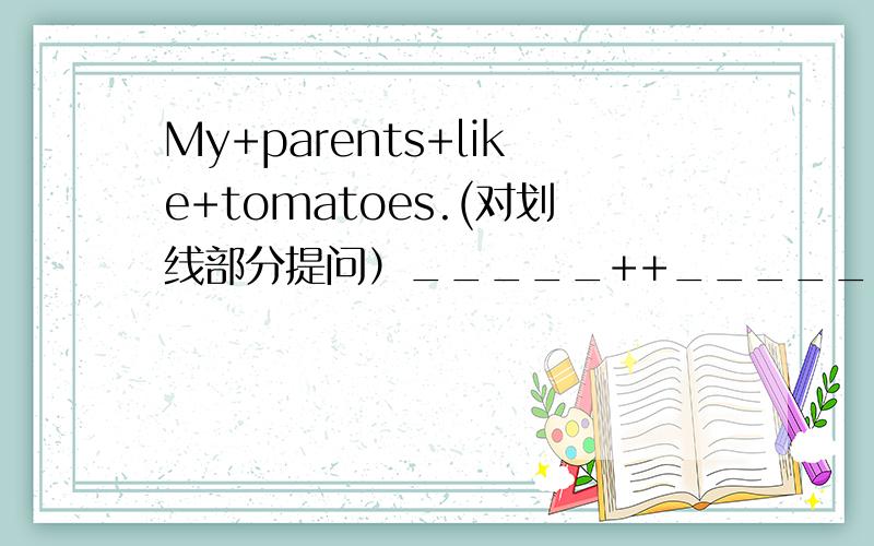 My+parents+like+tomatoes.(对划线部分提问）_____++_____++your+parents