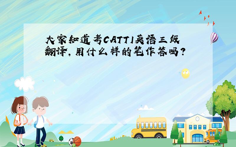 大家知道考CATTI英语三级翻译,用什么样的笔作答吗?