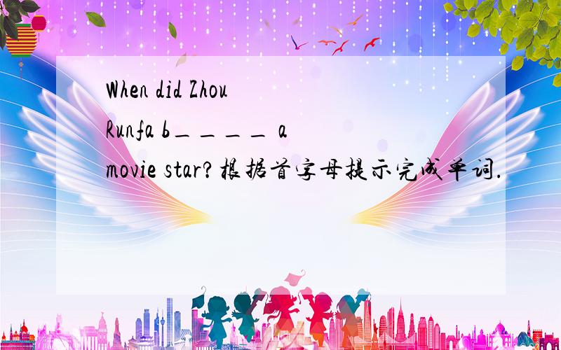 When did Zhou Runfa b____ a movie star?根据首字母提示完成单词.