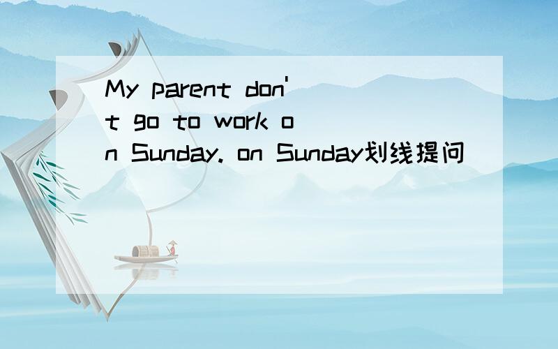 My parent don't go to work on Sunday. on Sunday划线提问