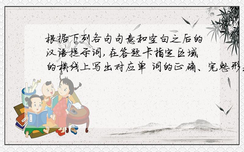 根据下列各句句意和空白之后的汉语提示词,在答题卡指定区域的横线上写出对应单 词的正确、完整形式，每空只写一词。