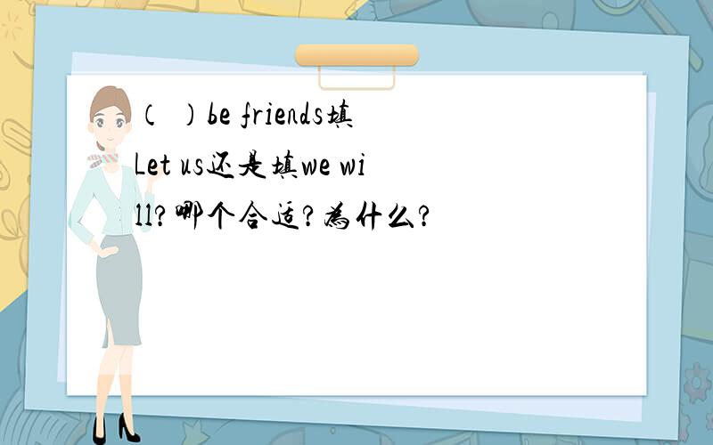 （ ）be friends填Let us还是填we will?哪个合适?为什么?