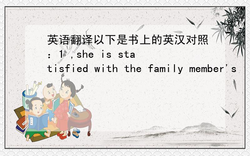 英语翻译以下是书上的英汉对照：1 ,she is statisfied with the family member's