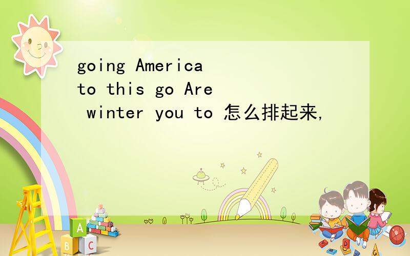 going America to this go Are winter you to 怎么排起来,