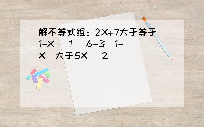 解不等式组：2X+7大于等于1-X [1] 6-3（1-X）大于5X [2]