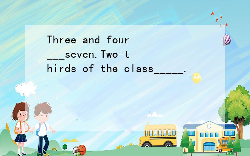 Three and four___seven.Two-thirds of the class_____.
