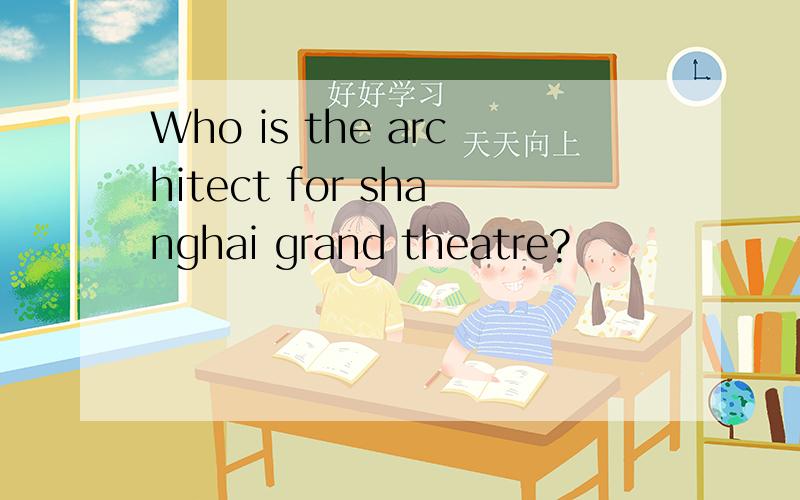 Who is the architect for shanghai grand theatre?