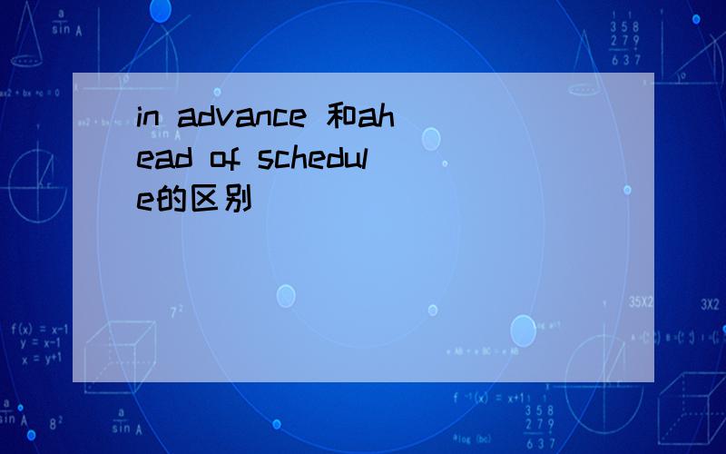 in advance 和ahead of schedule的区别
