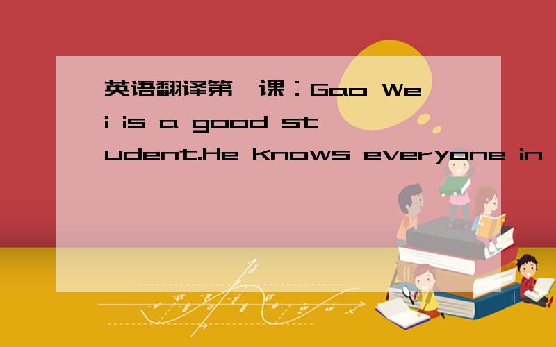 英语翻译第一课：Gao Wei is a good student.He knows everyone in schoo