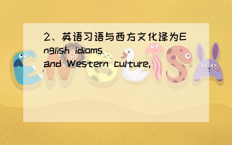 2、英语习语与西方文化译为English idioms and Western culture,