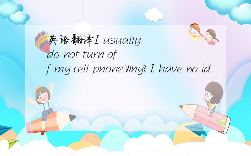 英语翻译I usually do not turn off my cell phone.Why?I have no id