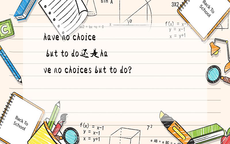 have no choice but to do还是have no choices but to do?