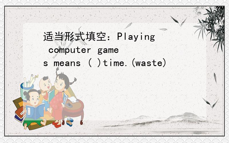 适当形式填空：Playing computer games means ( )time.(waste)