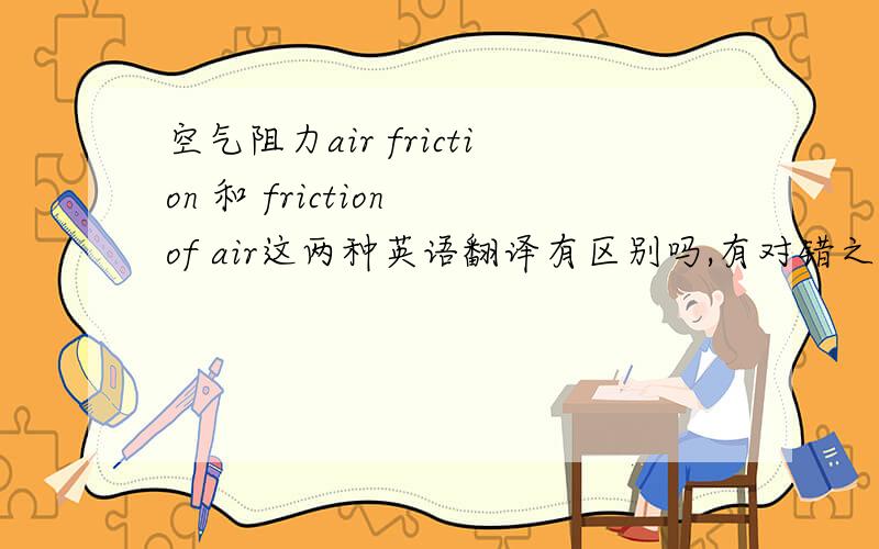 空气阻力air friction 和 friction of air这两种英语翻译有区别吗,有对错之分吗?为什么 我想知