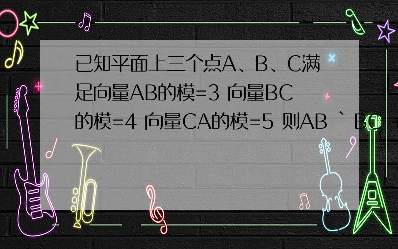 已知平面上三个点A、B、C满足向量AB的模=3 向量BC的模=4 向量CA的模=5 则AB `BC +BC`CA+CA`