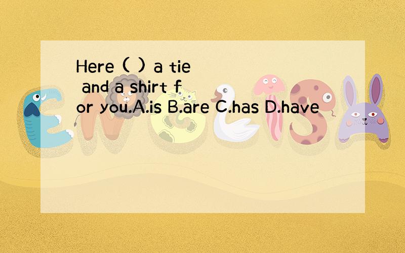 Here ( ) a tie and a shirt for you.A.is B.are C.has D.have