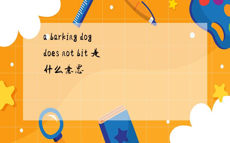a barking dog does not bit 是什么意思