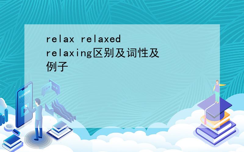 relax relaxed relaxing区别及词性及例子