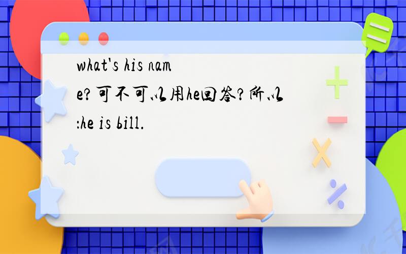 what's his name?可不可以用he回答?所以：he is bill.