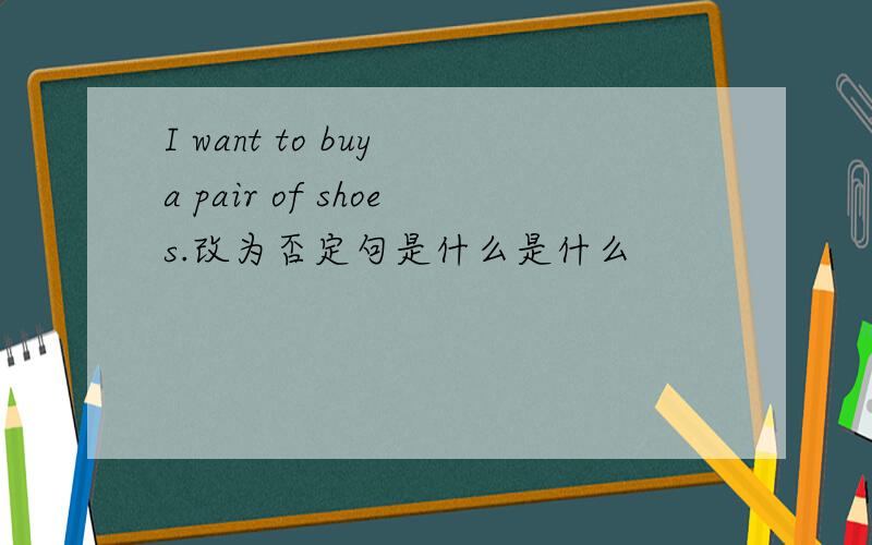 I want to buy a pair of shoes.改为否定句是什么是什么