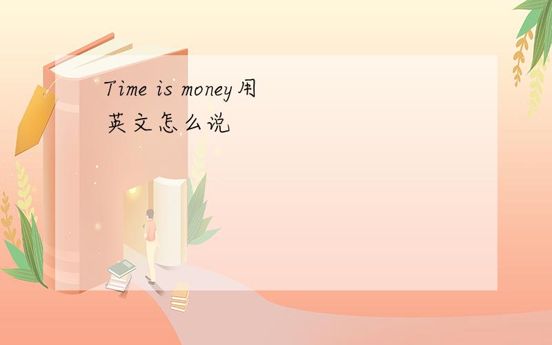 Time is money用英文怎么说