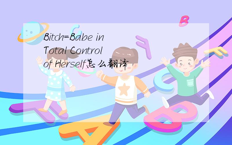 Bitch=Babe in Total Control of Herself怎么翻译