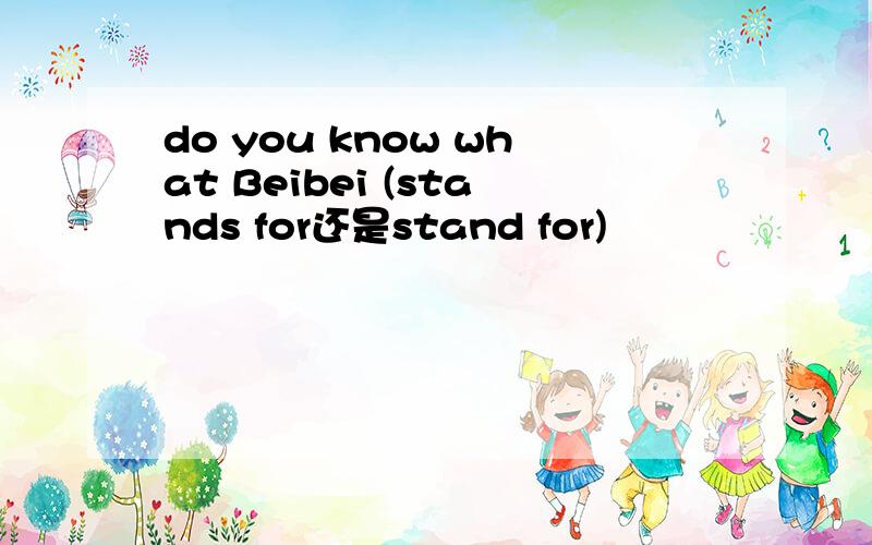 do you know what Beibei (stands for还是stand for)