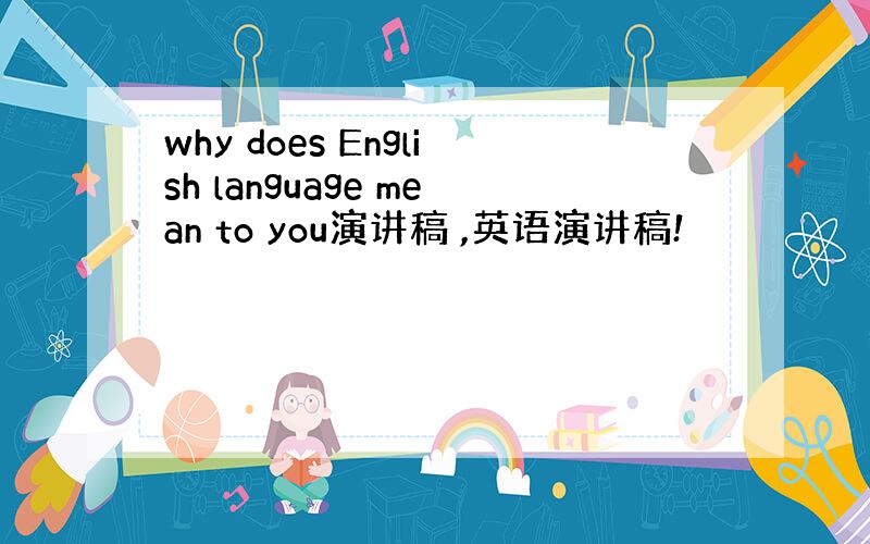 why does English language mean to you演讲稿 ,英语演讲稿!