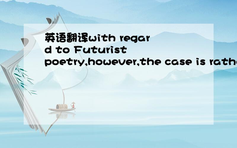 英语翻译with regard to Futurist poetry,however,the case is rathe
