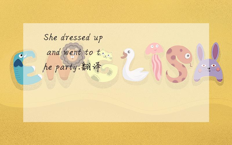 She dressed up and went to the party.翻译