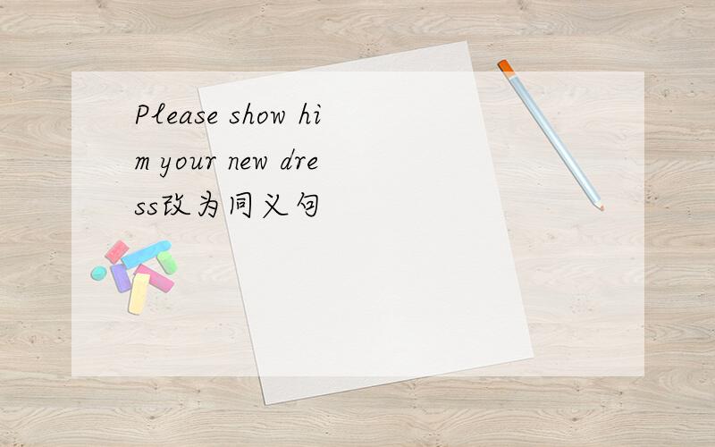 Please show him your new dress改为同义句