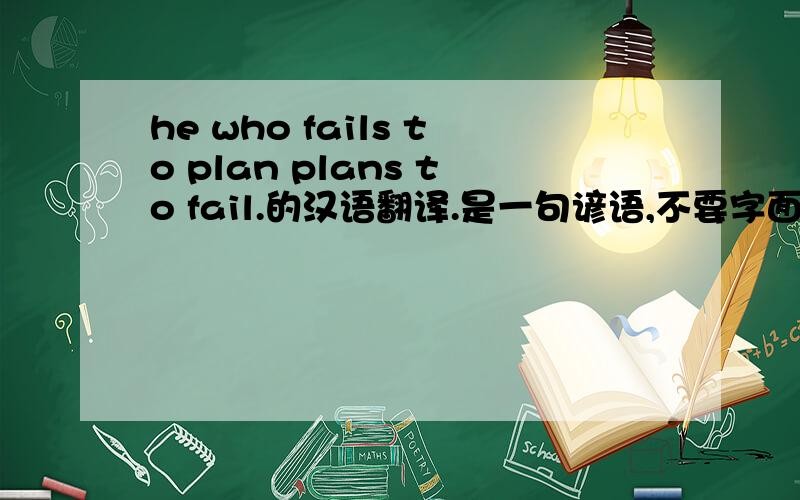 he who fails to plan plans to fail.的汉语翻译.是一句谚语,不要字面翻译