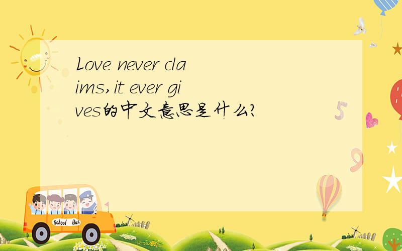 Love never claims,it ever gives的中文意思是什么?