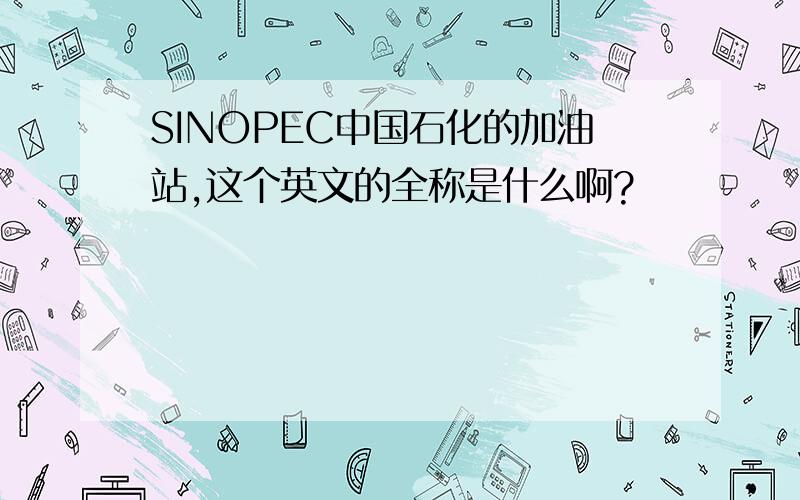 SINOPEC中国石化的加油站,这个英文的全称是什么啊?