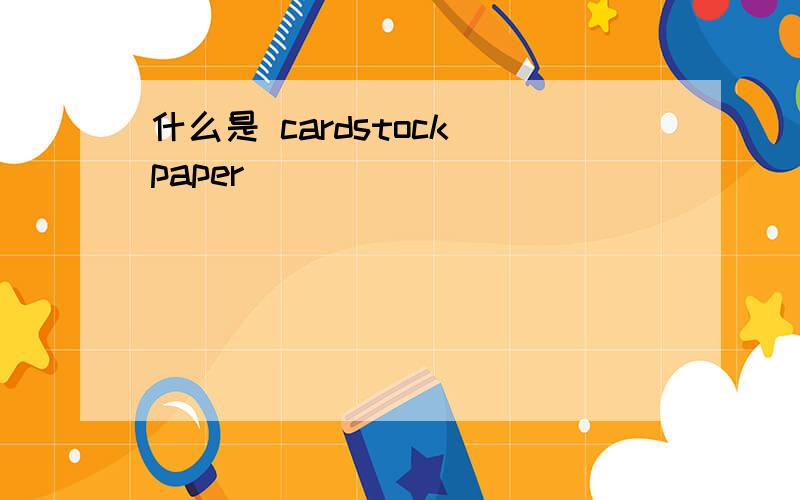 什么是 cardstock paper