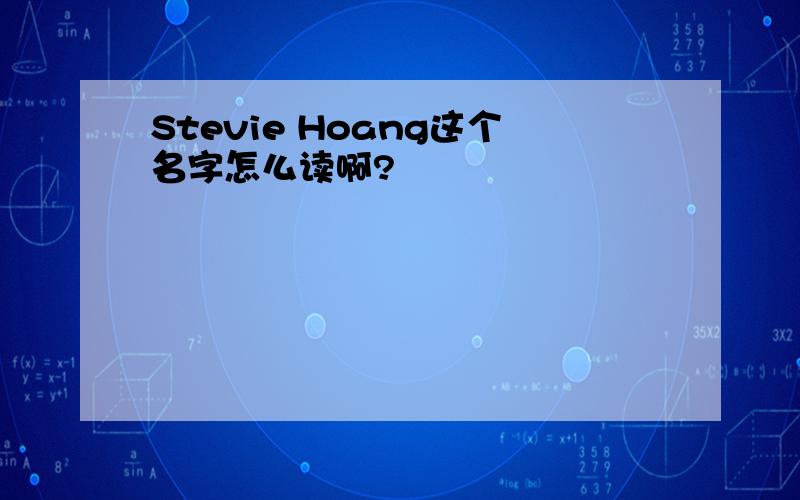 Stevie Hoang这个名字怎么读啊?