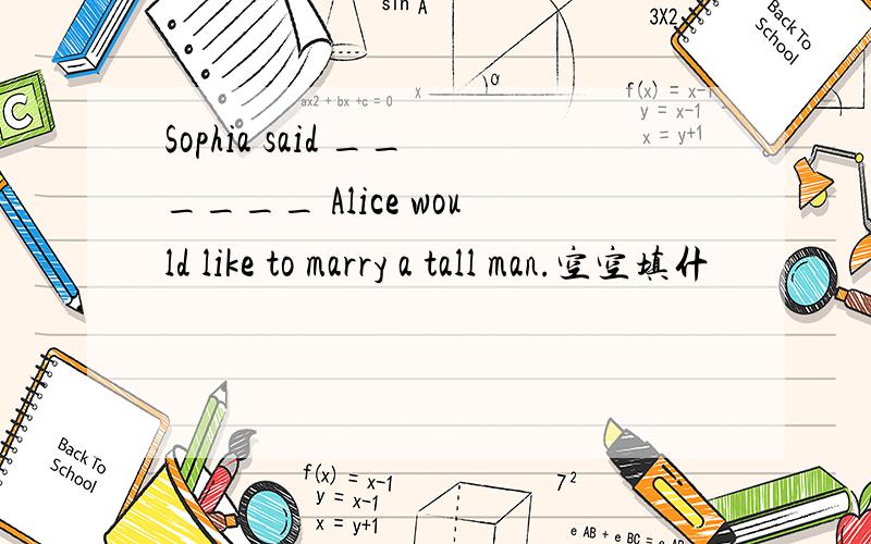 Sophia said ______ Alice would like to marry a tall man.空空填什